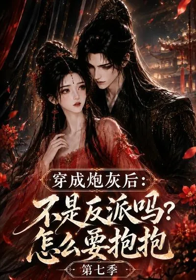 穿成炮灰后：不是反派吗？怎么要抱抱第七季